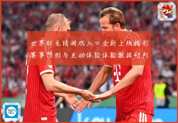 世界杯竞猜游戏入口全新上线精彩赛事预测与互动体验体验数据研判：最新赛事动态与深度分析