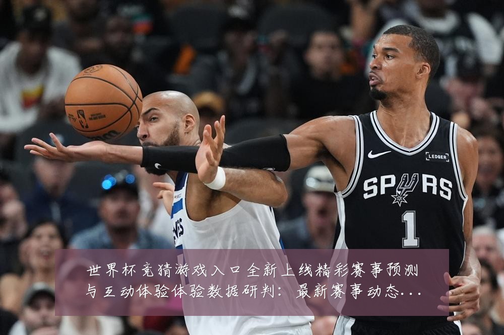世界杯竞猜游戏入口全新上线精彩赛事预测与互动体验体验数据研判：最新赛事动态与深度分析