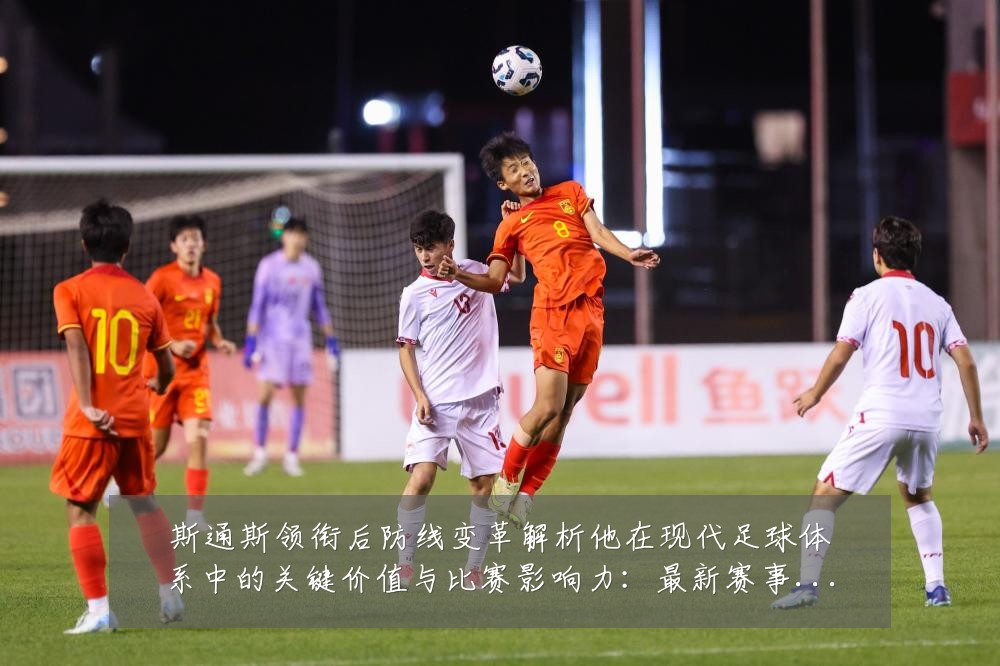 斯通斯领衔后防线变革解析他在现代足球体系中的关键价值与比赛影响力：最新赛事动态与深度分析